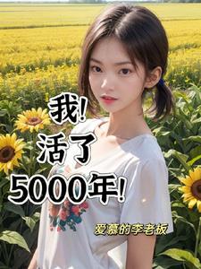 我！活了5000年！