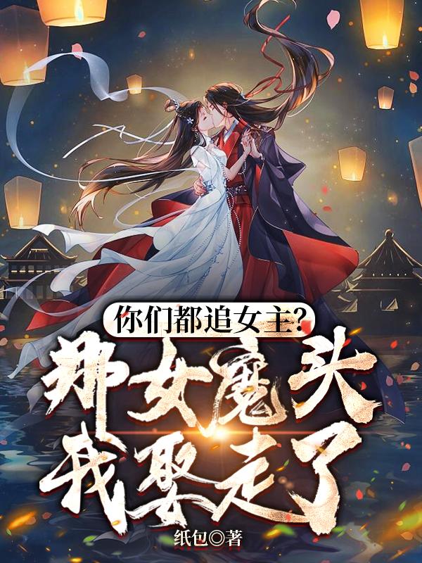 你们都追女主？那女魔头我娶走了